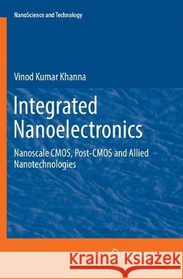 Integrated Nanoelectronics: Nanoscale Cmos, Post-CMOS and Allied Nanotechnologies Khanna, Vinod Kumar 9788132238706 Springer