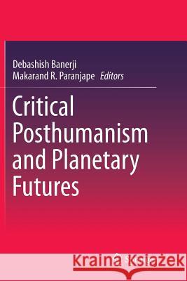 Critical Posthumanism and Planetary Futures Debashish Banerji Makarand R. Paranjape 9788132238744 Springer