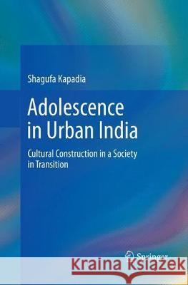 Adolescence in Urban India: Cultural Construction in a Society in Transition Kapadia, Shagufa 9788132238973 Springer