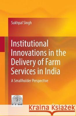 Institutional Innovations in the Delivery of Farm Services in India: A Smallholder Perspective Singh, Sukhpal 9788132239024