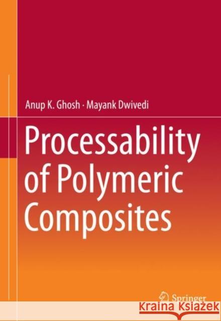 Processability of Polymeric Composites Anup K. Ghosh Mayank Dwivedi 9788132239314 Springer
