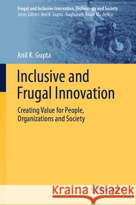 Inclusive and Frugal Innovation: Creating Value for People, Organizations and Society Anil K. Gupta Anil K. Gupta 9788132240266 Springer