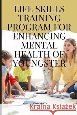 Life Skills Training Program for Enhancing Mental Health of Youngster Gupta Sonal   9788144427600