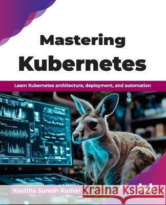Mastering Kubernetes: Learn Kubernetes architecture, deployment, and automation (English Edition) Kavitha Suresh Kumar 9788167080493