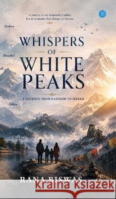 Whispers Of White Peaks: A Journey From Kashmir to Sikkim Rana Biswas 9788169761970