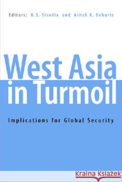 West Asia in Turmoil : Implications for Global Security N. S. Sisodia Ashok K. Behuria 9788171886265 Academic Foundation