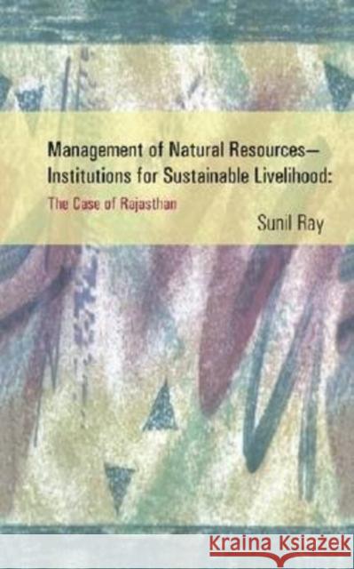 Management of Natural Resources - Institutions for Sustainable Livelihood : The Case of Rajasthan Sunil Ray 9788171886272