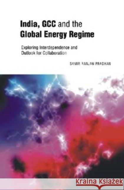 India, GCC and the Global Energy Regime : Exploring Interdependence and Outlook for Collaboration Samir Ranjan Pradhan 9788171886333 Academic Foundation