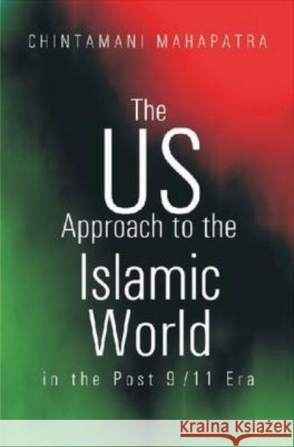 The US Approach to the Islamic World in the Post 9/11 Era : Implications for India Chintamani Mahapatra 9788171886593 Academic Foundation