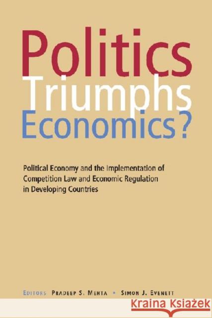 Politics Triumphs Economics? : Political Economy and the Implementation of Competition Law and Economic Regulation in Developing Countries Pradeep S. Mehta Simon J. Evenett 9788171887255 Academic Foundation