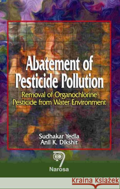 Abatement of Pesticide Pollution: Removal of Organochlorine Pesticide from Water Environment S. Yedla, A. K. Dikshit 9788173195938 Narosa Publishing House