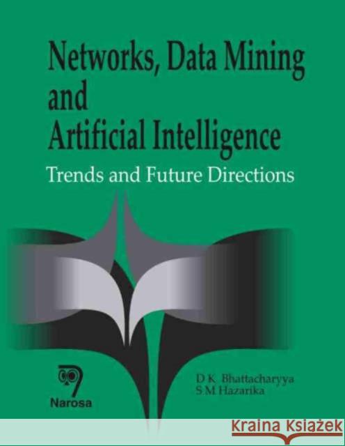 Networks, Data Mining and Artificial Intelligence: Trends and Future Directions S.M. Hazarika, D.K. Bhattacharyya 9788173197550 Narosa Publishing House