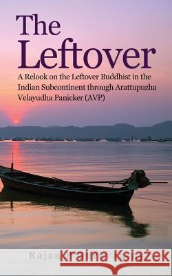 The Leftover: A Relook on the Leftover Buddhist in the Indian Subcontinent Through Arattupuzha Velayudha Panicker (Avp) Rajan P. Guruvanshy 9788175110793 Notion Press