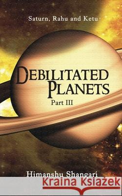 Debilitated Planets - Part III: Saturn, Rahu and Ketu Himanshu Shangari 9788175110892 Notion Press