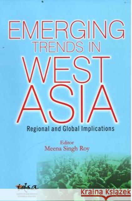 Emerging Trends in West Asia: Regional and Global Implications Meena Singh Roy 9788182747715 Eurospan (JL)