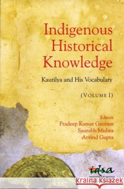 Indigenous Historical Knowledge, Volume I : Kautilya and His Vocabulary Pradeep Kumar Gautam 9788182748491