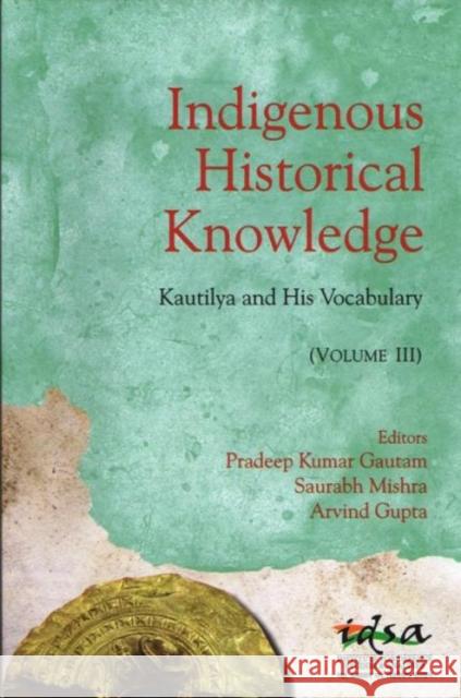 Indigenous Historical Knowledge, Volume III : Kautilya and His Vocabulary Pradeep Kumar Gautam   9788182749092