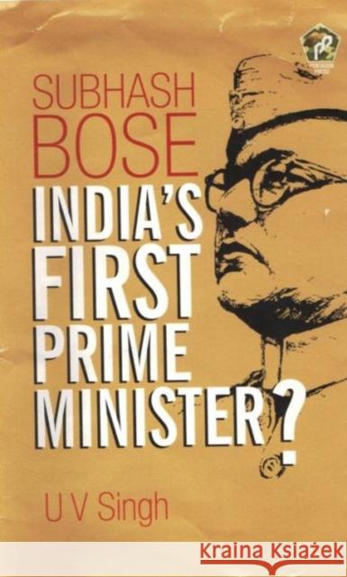 Subhash Bose: India's First Prime Minister? U.V. Singh 9788182749306 Eurospan (JL)