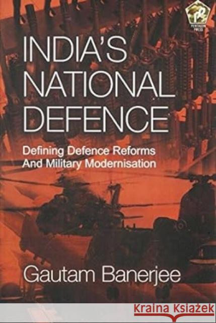 India's National Defence: Defining Defence Reforms and Military Modernisation Gautam Banerjee 9788182749375 Eurospan (JL)