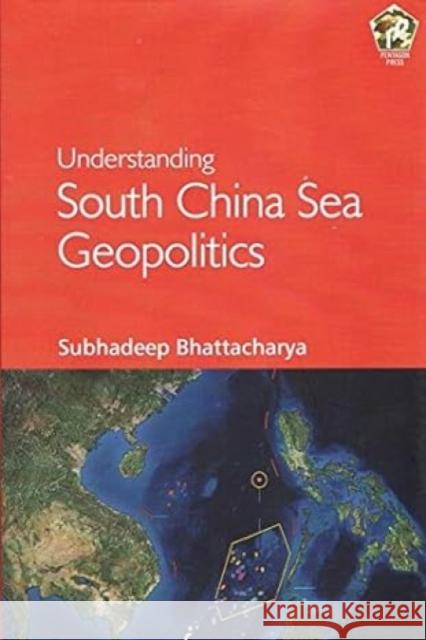 Understanding South China Sea Geopolitics Subhadeep Bhattacharya, Anushree Chakraborty 9788182749412