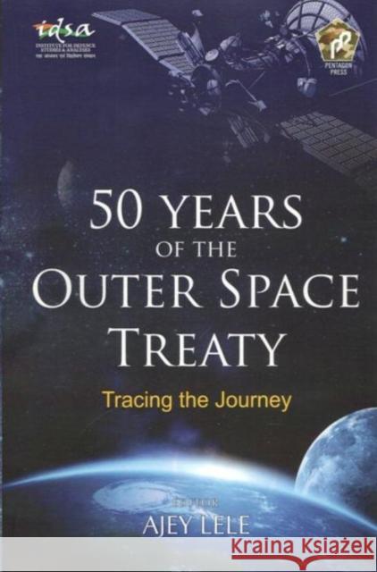50 Years of the Outer Space Treaty : Tracing the Journey Ajey Lele 9788182749481