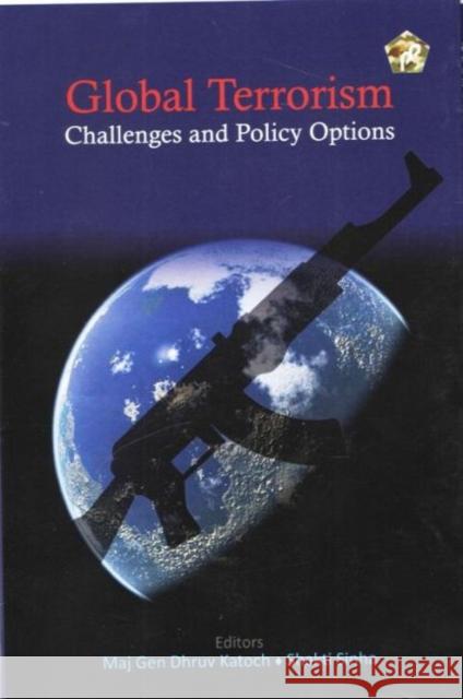 Global Terrorism : Challenges and Policy Options Dhruv Katoch, Shakti Sinha 9788182749504