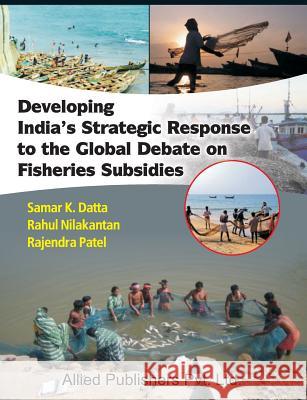 Developing India's Strategic Response to the Global Debate on Fisheries Subsidies (CMA Publication No. 236) Samar K. Datta Rahul Nilakantan Rajendra Patel 9788184247336 Allied Publishers Pvt. Ltd.