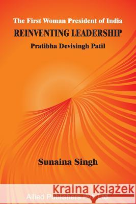 The First Woman President of India Reinventing Leadership: Pratibha Devisingh Patil Sunaina Singh 9788184248166 Allied Publishers Pvt Ltd