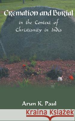 Cremation and Burial in the Context of Christianity in India Arun K. Paul 9788184651492