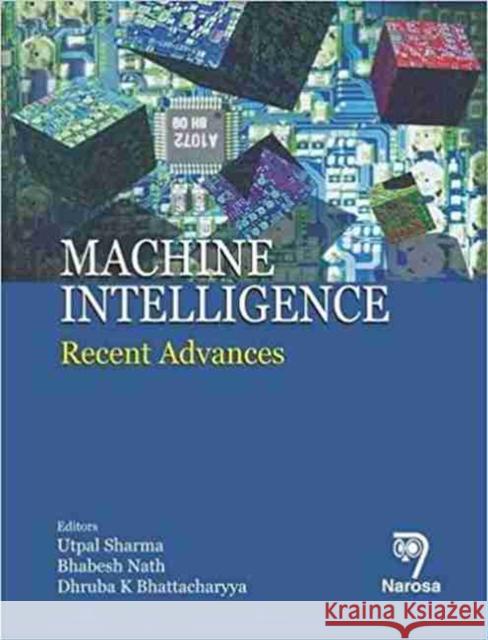 Machine Intelligence: Recent Advances Utpal Sharma, Bhabesh Nath, Dhruba K. Bhattacharyya 9788184871401 Narosa Publishing House