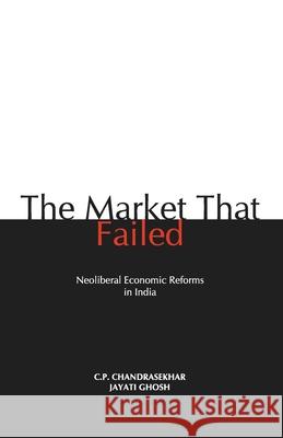 The Market that Failed: Neoliberal Economic Reforms in India C. P. Chandrasekhar 9788187496816 Leftword