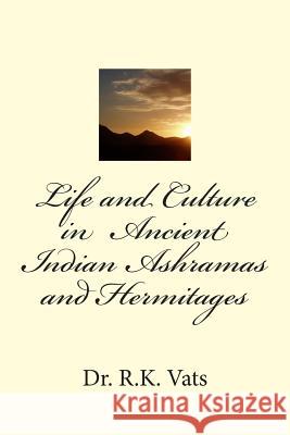 Life and Culture in Ancient Indian Ashramas and Hermitages Dr R. K. Vats Dr Ravi Prakash Arya 9788187710554 Indian Foundation for Vedic Science