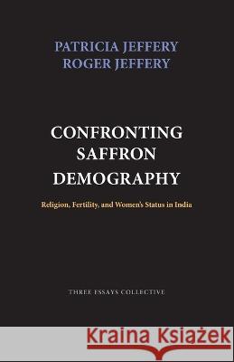 Confronting Saffron Demography: Religion, Fertility, and Women's Status in India Patricia Jeffery, Roger Jeffery 9788188789405