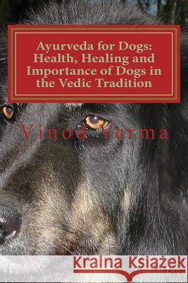 Ayurveda for Dogs: Health, Healing and Importance of Dogs in the Vedic Tradition: Care and Importance of Dogs in the Vedic Civilisation a Dr Vinod Verma 9788189514228 Gayatri Books International