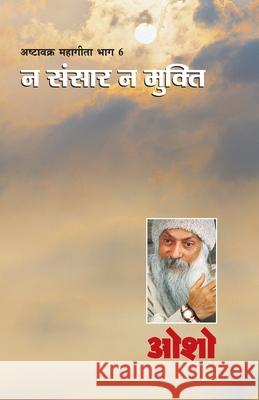 Ashtavakra Mahageeta Bhag VI: Na Sansar Na Mukti (अष्टावक्र महागी Osho 9788189605827