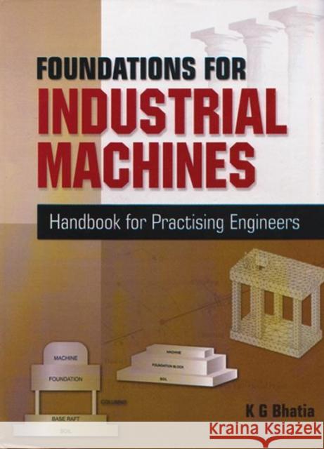 Foundations for Industrial Machines : Handbook for Practising Engineers KG Bhatia   9788190603201 Taylor & Francis