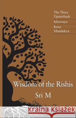 Wisdom of the Rishis: The Three Upanishads, Ishavasya, Kena, Mandukya M. Sri 9788191009637 Magenta Press