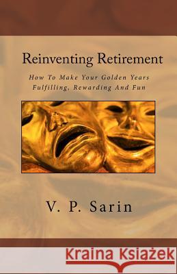 Reinventing Retirement: How To Make Your Golden Years Fulfilling, Rewarding And Fun Sarin, Priya 9788192777214 Megagem Sapience