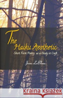 The Haiku Aesthetic: Short Form Poetry as a Study in Craft Jean LeBlanc 9788192801032 Cyberwit.Net