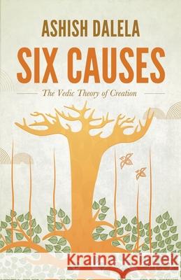 Six Causes: The Vedic Theory of Creation Ashish Dalela 9788193052334 Shabda Press