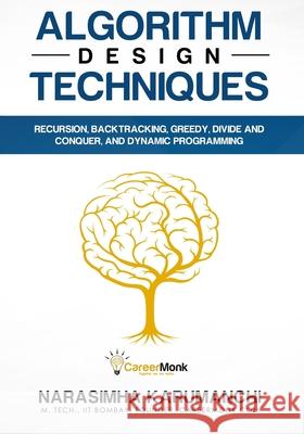 Algorithm Design Techniques: Recursion, Backtracking, Greedy, Divide and Conquer, and Dynamic Programming Narasimha Karumanchi 9788193245255 Careermonk Publications