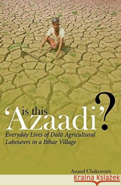 Is This 'Azaadi'?: Everyday Lives of Dalit Agricultural Labourers in a Bihar Village Chakravarti, Anand 9788193401538