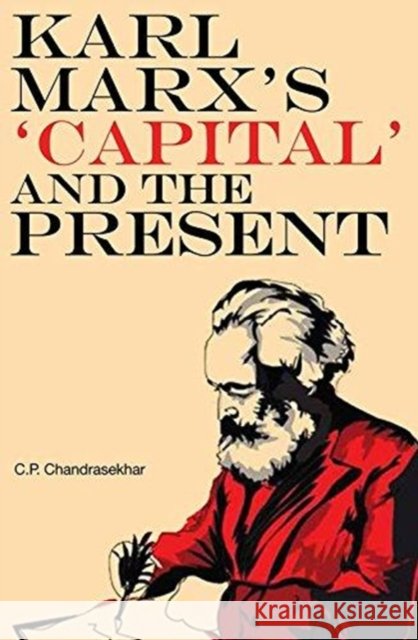 Karl Marx's 'Capital' and the Present: Four Essays Chandrasekhar, C. P. 9788193401569