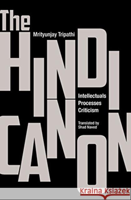 The Hindi Canon: Intellectuals, Processes, Criticism Mrityunjay Tripathi Shad Naved 9788193401590 Tulika Books