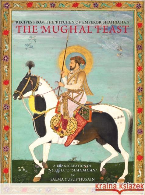 The Mughal Feast: Recipes From The Kitchen Of Emperor Shah Jahan Salma Yusuf Husain 9788193704974 Roli Books