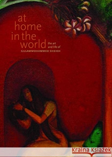 At Home in the World: The Art and Life of Gulammohammed Sheikh Chaitanya Sambrani 9788193926901 Tulika Books