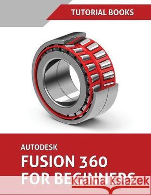 Autodesk Fusion 360 For Beginners: Part Modeling, Assemblies, and Drawings Tutorial Books 9788194195337 Kishore