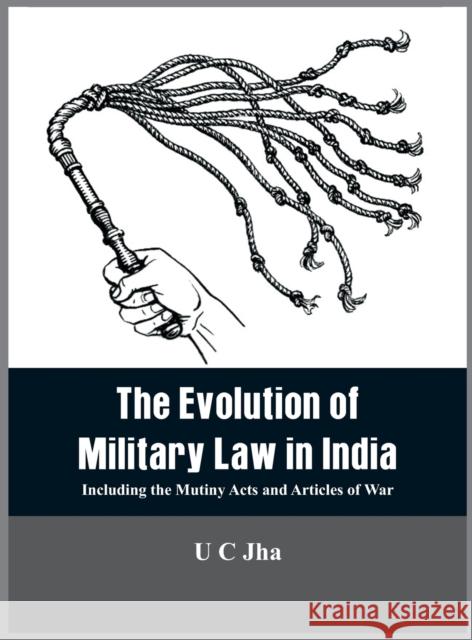 The Evolution of Military Law in India: Including the Mutiny Acts and Articles of War U. C. Jha 9788194285106 Vij Books India