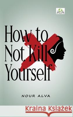 How to Not Kill Yourself Nour Alva 9788194676201