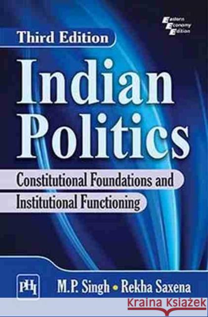 Indian Politics: Constitutional Foundations and Institutional Functioning M. P. Singh, Rekha Saxena 9788194685128